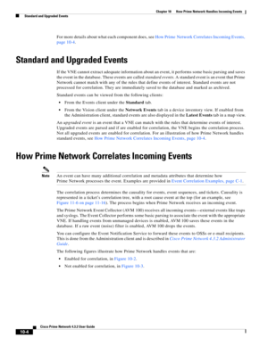 Page 224  
10-4
Cisco Prime Network 4.3.2 User Guide
Chapter 10      How Prime Network Handles Incoming Events
  Standard and Upgraded Events
For more details about what each component does, see How Prime Network Correlates Incoming Events, 
page 10-4.
Standard and Upgraded Events
If the VNE cannot extract adequate information about an event, it performs some basic parsing and saves 
the event in the database. These events are called standard events. A standard event is an event that Prime 
Network cannot match...