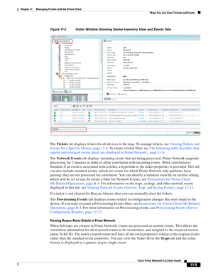 Page 241  
11-5
Cisco Prime Network 4.3.2 User Guide
Chapter 11      Managing Tickets with the Vision Client
  Ways You Can View Tickets and Events
Figure 11-2 Vision Window Showing Device Inventory View and Events Tabs
The Tickets tab displays tickets for all devices in the map. To manage tickets, see Viewing Tickets and 
Events for a Specific Device, page 11-4. To create a ticket filter, see The following table describes how 
regular and resynced events detail are displayed in Prime Network:, page 11-6.
The...