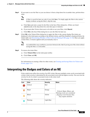 Page 245  
11-9
Cisco Prime Network 4.3.2 User Guide
Chapter 11      Managing Tickets with the Vision Client
  Interpreting the Badges and Colors of an NE
Step 4If you want to save the filter so you can choose it from a drop-down list at another time, perform these 
steps:
NoteA filter is saved for later use only if you click Save. To simply apply the filter to the current 
display (without saving the filter), skip this step.
a.Click Save and enter a name for the filter in the Save Filter dialog box. (Filters...