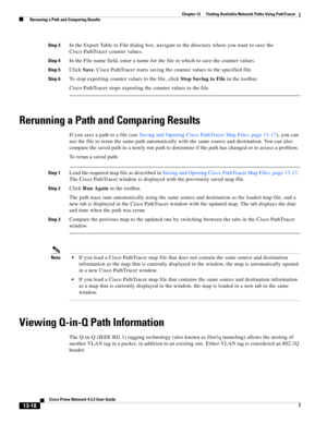 Page 302  
13-18
Cisco Prime Network 4.3.2 User Guide
Chapter 13      Finding Available Network Paths Using PathTracer
  Rerunning a Path and Comparing Results
Step 3In the Export Table to File dialog box, navigate to the directory where you want to save the 
Cisco PathTracer counter values. 
Step 4In the File name field, enter a name for the file in which to save the counter values.
Step 5Click Save. Cisco PathTracer starts saving the counter values to the specified file.
Step 6To stop exporting counter values...