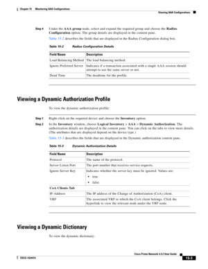 Page 317  
15-3
Cisco Prime Network 4.3.2 User Guide
EDCS-1524415
Chapter 15      Monitoring AAA Configurations
  Viewing AAA Configurations
Step 4Under the AAA group node, select and expand the required group and choose the Radius 
Configuration option. The group details are displayed in the content pane.
Table 15-2 describes the fields that are displayed in the Radius Configuration dialog box.
Viewing a Dynamic Authorization Profile
To view the dynamic authorization profile:
Step 1Right-click on the required...