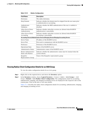 Page 325  
15-11
Cisco Prime Network 4.3.2 User Guide
EDCS-1524415
Chapter 15      Monitoring AAA Configurations
  Viewing AAA Configurations
Viewing Radius Client Configuration Details for an AAA Group
To view the radius configuration details for an AAA group:
Step 1Right-click on the required device and choose the Inventory option. 
Step 2In the Inventory window, choose Logical Inventory>Context>AAA> AAA Groups> AAA 
Group>Default > AAA Radius Client Configuration. The configurations made for accounting,...