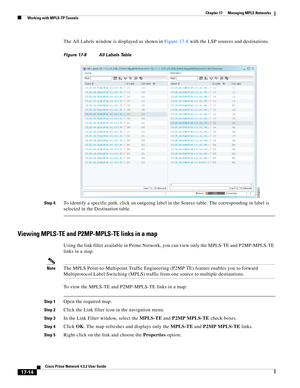 Page 370  
17-14
Cisco Prime Network 4.3.2 User Guide
Chapter 17      Managing MPLS Networks
  Working with MPLS-TP Tunnels
The All Labels window is displayed as shown in Figure 17-8 with the LSP sources and destinations. 
Figure 17-8 All Labels Table
Step 4
To identify a specific path, click an outgoing label in the Source table. The corresponding in label is 
selected in the Destination table. 
Viewing MPLS-TE and P2MP-MPLS-TE links in a map
Using the link filter available in Prime Network, you can view only...