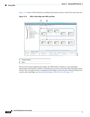 Page 376  
17-20
Cisco Prime Network 4.3.2 User Guide
Chapter 17      Managing MPLS Networks
  Viewing VPNs
Figure 17-14 shows a VPN with details, including virtual routers and sites, in the Vision client map view.
Figure 17-14 VPN in Vision Map with VRFs and Sites
The the Vision client navigation pane displays the VPN business elements in a tree-and-branch 
representation. Each business element is represented by an icon in a color that reflects the highest alarm 
severity. The icon might also have a management...