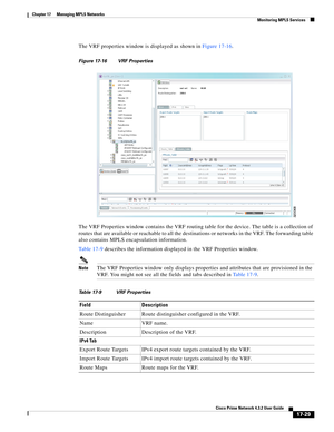 Page 385  
17-29
Cisco Prime Network 4.3.2 User Guide
Chapter 17      Managing MPLS Networks
  Monitoring MPLS Services
The VRF properties window is displayed as shown in Figure 17-16. 
Figure 17-16 VRF Properties
The VRF Properties window contains the VRF routing table for the device. The table is a collection of 
routes that are available or reachable to all the destinations or networks in the VRF. The forwarding table 
also contains MPLS encapsulation information. 
Table 17-9 describes the information...