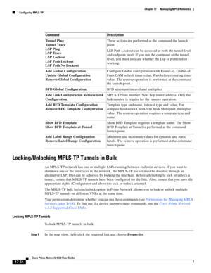 Page 420  
17-64
Cisco Prime Network 4.3.2 User Guide
Chapter 17      Managing MPLS Networks
  Configuring MPLS-TP
Locking/Unlocking MPLS-TP Tunnels in Bulk
An MPLS-TP network has one or multiple LSPs running between endpoint devices. If you want to 
shutdown one of the interfaces in the network, the MPLS-TP packet must be diverted through an 
alternative LSP. This can be achieved by locking the interface. Before attempting to lock or unlock a 
tunnel, ensure that MPLS-TP tunnels have been configured for the...