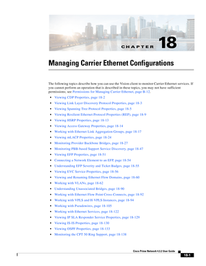 Page 445CH A P T E R
  
18-1
Cisco Prime Network 4.3.2 User Guide
18
Managing Carrier Ethernet Configurations
The following topics describe how you can use the Vision client to monitor Carrier Ethernet services. If 
you cannot perform an operation that is described in these topics, you may not have sufficient 
permissions; see Permissions for Managing Carrier Ethernet, page B-12.
Viewing CDP Properties, page 18-2
Viewing Link Layer Discovery Protocol Properties, page 18-3
Viewing Spanning Tree Protocol...