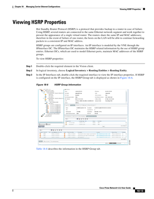 Page 457  
18-13
Cisco Prime Network 4.3.2 User Guide
Chapter 18      Managing Carrier Ethernet Configurations
  Viewing HSRP Properties
Viewing HSRP Properties
Hot Standby Router Protocol (HSRP) is a protocol that provides backup to a router in case of failure. 
Using HSRP, several routers are connected to the same Ethernet network segment and work together to 
present the appearance of a single virtual router. The routers share the same IP and MAC addresses; 
therefore in the event of failure of one router,...