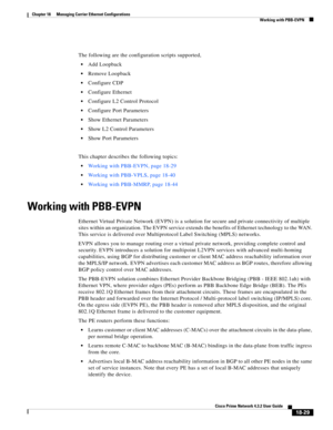 Page 473  
18-29
Cisco Prime Network 4.3.2 User Guide
Chapter 18      Managing Carrier Ethernet Configurations
  Working with PBB-EVPN
The following are the configuration scripts supported,
Add Loopback
Remove Loopback
Configure CDP
Configure Ethernet
Configure L2 Control Protocol
Configure Port Parameters
Show Ethernet Parameters
Show L2 Control Parameters
Show Port Parameters
This chapter describes the following topics:
Working with PBB-EVPN, page 18-29
Working with PBB-VPLS, page 18-40
Working with PBB-MMRP,...