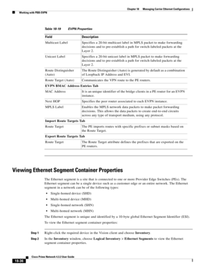 Page 480  
18-36
Cisco Prime Network 4.3.2 User Guide
Chapter 18      Managing Carrier Ethernet Configurations
  Working with PBB-EVPN
Viewing Ethernet Segment Container Properties
The Ethernet segment is a site that is connected to one or more Provider Edge Switches (PEs). The 
Ethernet segment can be a single device such as a customer edge or an entire network. The Ethernet 
segment in a network can be of the following types:
Single-homed device (SHD) 
Multi-homed device (MHD) 
Single-homed network (SHN)...