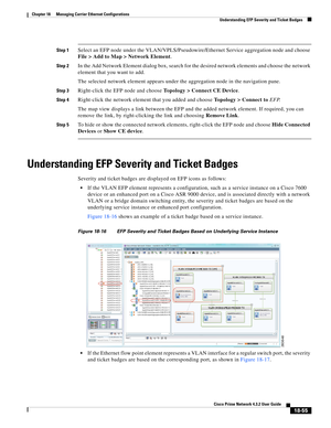 Page 499  
18-55
Cisco Prime Network 4.3.2 User Guide
Chapter 18      Managing Carrier Ethernet Configurations
  Understanding EFP Severity and Ticket Badges
Step 1Select an EFP node under the VLAN/VPLS/Pseudowire/Ethernet Service aggregation node and choose 
File > Add to Map > Network Element.
Step 2In the Add Network Element dialog box, search for the desired network elements and choose the network 
element that you want to add.
The selected network element appears under the aggregation node in the navigation...