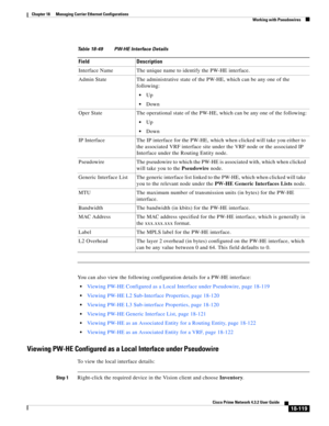 Page 563  
18-119
Cisco Prime Network 4.3.2 User Guide
Chapter 18      Managing Carrier Ethernet Configurations
  Working with Pseudowires
You can also view the following configuration details for a PW-HE interface:
Viewing PW-HE Configured as a Local Interface under Pseudowire, page 18-119
Viewing PW-HE L2 Sub-Interface Properties, page 18-120
Viewing PW-HE L3 Sub-interface Properties, page 18-120
Viewing PW-HE Generic Interface List, page 18-121
Viewing PW-HE as an Associated Entity for a Routing Entity, page...