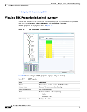 Page 646 
24-2
Cisco Prime Network 4.3.2 User Guide
Chapter 24      Managing Session Border Controllers (SBCs)
  Viewing SBC Properties in Logical Inventory
Configuring SBC Components, page 24-13
Viewing SBC Properties in Logical Inventory
To view SBC properties in the Vision client logical inventory, right-click the element configured for 
SBC, then choose Inventory > Logical Inventory > Session Border Controller. 
The SBC properties are displayed as shown in Figure 24-1.
Figure 24-1 SBC Properties in Logical...