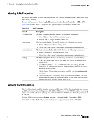 Page 649 
24-5
Cisco Prime Network 4.3.2 User Guide
Chapter 24      Managing Session Border Controllers (SBCs)
  Viewing SBC SBE Properties
Viewing AAA Properties
For devices that support local and remote billing, the SBC can send billing records to a AAA server using 
the RADIUS protocol. 
To view AAA properties, choose Logical Inventory > Session Border Controller > SBE > AAA. 
Table 24-6 describes the AAA properties that appear in logical inventory for the SBC SBE.
Viewing H.248 Properties
The H.248 interface...