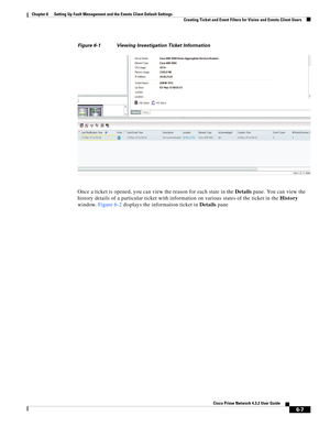 Page 71  
6-7
Cisco Prime Network 4.3.2 User Guide
Chapter 6      Setting Up Fault Management and the Events Client Default Settings
  Creating Ticket and Event Filters for Vision and Events Client Users
Figure 6-1 Viewing Investigation Ticket Information
Once a ticket is opened, you can view the reason for each state in the Details pane. You can view the 
history details of a particular ticket with information on various states of the ticket in the History 
window. Figure 6-2 displays the information ticket in...