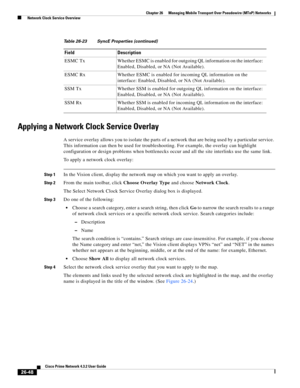 Page 722 
26-48
Cisco Prime Network 4.3.2 User Guide
Chapter 26      Managing Mobile Transport Over Pseudowire (MToP) Networks
  Network Clock Service Overview
Applying a Network Clock Service Overlay
A service overlay allows you to isolate the parts of a network that are being used by a particular service. 
This information can then be used for troubleshooting. For example, the overlay can highlight 
configuration or design problems when bottlenecks occur and all the site interlinks use the same link.
To apply...