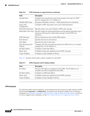 Page 744  
27-10
Cisco Prime Network 4.3.2 User Guide
EDCS-1524415
Chapter 27      Managing Mobile Networks
  GPRS/UMTS Networks
Table 27-7 describes the IP address details available for each GTPU.
GTPU Commands
The following GTPU-related commands can be launched from the inventory by right-clicking a GTPU 
and choosing Commands > Configuration. Your permissions determine whether you can run these 
commands (see Permissions Required to Perform Tasks Using the Prime Network Clients). To find out 
if a device...