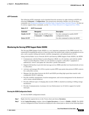 Page 765  
27-31
Cisco Prime Network 4.3.2 User Guide
EDCS-1524415
Chapter 27      Managing Mobile Networks
  GPRS/UMTS Networks
eGTP Commands
The following eGTP commands can be launched from the inventory by right-clicking an EGTP and 
choosing Commands > Configuration. Your permissions determine whether you can run these 
commands (see Permissions Required to Perform Tasks Using the Prime Network Clients). To find out 
if a device supports these commands, see the Cisco Prime Network 4.3.2 Supported Cisco VNEs....