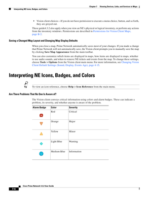 Page 78  
7-4
Cisco Prime Network 4.3.2 User Guide
Chapter 7      Viewing Devices, Links, and Services in Maps
  Interpreting NE Icons, Badges, and Colors
Vision client choices—If you do not have permission to execute a menu choice, button, and so forth, 
they are greyed-out.
These guide4.3.2 also apply when you view an NE’s physical or logical inventory, or perform any actions 
from the inventory windows. Permissions are described in Permissions for Vision Client Maps, 
page B-2.
Saving a Changed Map Layout...