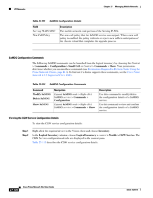 Page 904  
27-170
Cisco Prime Network 4.3.2 User Guide
EDCS-1524415
Chapter 27      Managing Mobile Networks
  LTE Networks
SaMOG Configuration Commands
The following SaMOG commands can be launched from the logical inventory by choosing the Context 
> Commands > Configuration > Small Cell or Context > Commands > Show. Your permissions 
determine whether you can run these commands (see Permissions Required to Perform Tasks Using the 
Prime Network Clients, page B-1). To find out if a device supports these...