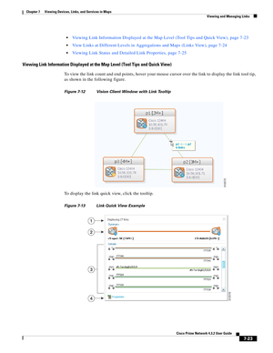 Page 97  
7-23
Cisco Prime Network 4.3.2 User Guide
Chapter 7      Viewing Devices, Links, and Services in Maps
  Viewing and Managing Links
Viewing Link Information Displayed at the Map Level (Tool Tips and Quick View), page 7-23
View Links at Different Levels in Aggregations and Maps (Links View), page 7-24
Viewing Link Status and Detailed Link Properties, page 7-25
Viewing Link Information Displayed at the Map Level (Tool Tips and Quick View)
To view the link count and end points, hover your mouse cursor...