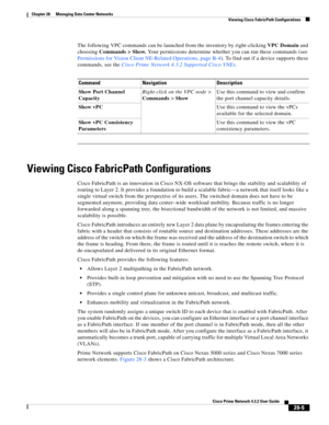 Page 973 
28-5
Cisco Prime Network 4.3.2 User Guide
Chapter 28      Managing Data Center Networks
  Viewing Cisco FabricPath Configurations
The following VPC commands can be launched from the inventory by right-clicking VPC Domain and 
choosing Commands > Show. Your permissions determine whether you can run these commands (see 
Permissions for Vision Client NE-Related Operations, page B-4). To find out if a device supports these 
commands, see the Cisco Prime Network 4.3.2 Supported Cisco VNEs. 
Viewing Cisco...