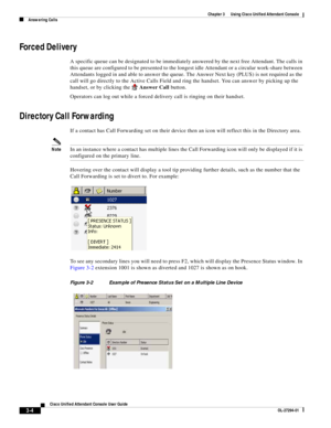 Page 54 
3-4
Cisco Unified Attendant Console User Guide
OL-27294-01
Chapter 3      Using Cisco Unified Attendant Console
Answering Calls
Forced Delivery
A specific queue can be designated to be immediately answered by the next free Attendant. The calls in 
this queue are configured to be presented to the longest idle Attendant or a circular work-share between 
Attendants logged in and able to answer the queue. The Answer Next key (PLUS) is not required as the 
call will go directly to the Active Calls Field and...