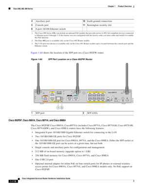 Page 136 
1-116
Cisco Integrated Services Router Hardware Installation Guide
 
Chapter 1      Product Overview
  Cisco 860, 880, 890 Series
Figure 1-64 shows the location of the SFP port on a Cisco 892FW router.
Figure 1-64 SFP Port Location on a Cisco 892FW Router
Cisco 892FSP, Cisco 896VA, Cisco 897VA, and Cisco 898EA
The Cisco 892FSP, Cisco 896VA, Cisco897VA (includes Cisco 897VA, Cisco 897VAM, Cisco 897VAW, 
Cisco 897VAMW), and Cisco 898EA routers have the following features:
Integrated 8-port 10/100/1000...