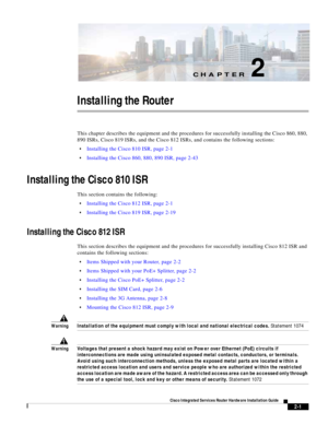 Page 171CH A P T E R
 
2-1
Cisco Integrated Services Router Hardware Installation Guide
 
2
Installing the Router
This chapter describes the equipment and the procedures for successfully installing the Cisco 860, 880, 
890 ISRs, Cisco 819 ISRs, and the Cisco 812 ISRs, and contains the following sections:
Installing the Cisco 810 ISR, page 2-1
Installing the Cisco 860, 880, 890 ISR, page 2-43
Installing the Cisco 810 ISR
This section contains the following:
Installing the Cisco 812 ISR, page 2-1
Installing the...