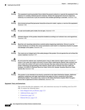 Page 190 
2-20
Cisco Integrated Services Router Hardware Installation Guide
 
Chapter 2      Installing the Router
  Installing the Cisco 810 ISR
WarningThis equipment must be grounded. Never defeat the ground conductor or operate the equipment in the 
absence of a suitably installed ground conductor. Contact the appropriate electrical inspection 
authority or an electrician if you are uncertain that suitable grounding is available. Statement 1024
WarningOnly trained and qualified personnel should be allowed to...