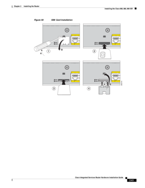 Page 231 
2-61
Cisco Integrated Services Router Hardware Installation Guide
 
Chapter 2      Installing the Router
  Installing the Cisco 860, 880, 890 ISR
Figure 50 SIM Card Installation
282316
12
3
AB
4
AB 