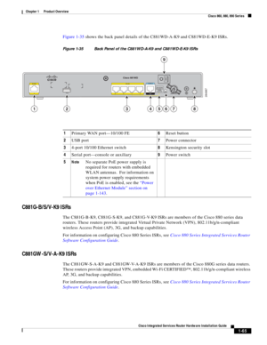 Page 85 
1-65
Cisco Integrated Services Router Hardware Installation Guide
 
Chapter 1      Product Overview
  Cisco 860, 880, 890 Series
Figure 1-35 shows the back panel details of the C881WD-A-K9 and C881WD-E-K9 ISRs.
Figure 1-35 Back Panel of the C881WD-A-K9 and C881WD-E-K9 ISRs
C881G-B/S/V-K9 ISRs
The C881G-B-K9, C881G-S-K9, and C881G-V-K9 ISRs are members of the Cisco 880 series data 
routers. These routers provide integrated Virtual Private Network (VPN), 802.11b/g/n-compliant 
wireless Access Point (AP),...