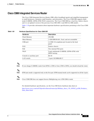 Page 93 
1-73
Cisco Integrated Services Router Hardware Installation Guide
 
Chapter 1      Product Overview
  Cisco 860, 880, 890 Series
Cisco C888 Integrated Services Router 
The Cisco C888 Integrated Services Router (ISR) offers broadband speeds and simplified management 
to small businesses, enterprise small branches, and teleworkers. The Cisco C888 ISR supports multi 
mode G.SHDSL (EFM+ATM) WAN connectivity. The Cisco C888 ISR has a lead free, fanless chassis 
and it is an updated version of the previous...