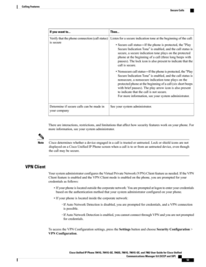 Page 69Then...If you want to...
Listenforasecureindicationtoneatthebeginningofthecall:
•Securecallstatus—Ifthephoneisprotected,the“Play
SecureIndicationTone”isenabled,andthecallstatusis
secure,asecureindicationtoneplaysontheprotected
phoneatthebeginningofacall(threelongbeepswith
pauses).Thelockiconisalsopresenttoindicatethatthe
callissecure.
•Nonsecurecallstatus—Ifthephoneisprotected,the“Play
SecureIndicationTone”isenabled,andthecallstatusis
nonsecure,anonsecureindicationtoneplaysonthe...