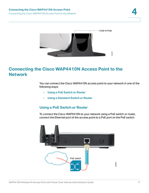 Page 17Connecting the Cisco WAP4410N Access Point
Connecting the Cisco WAP4410N Access Point to the Network
WAP4410N Wireless-N Access Point with Power Over Internet Administration Guide 17
4
Connecting the Cisco WAP4410N Access Point to the 
Network
You can connect the Cisco WAP4410N access point to your network in one of the 
following ways :
•Using a PoE Switch or Router
•Using a Standard Switch or Router
Using a PoE Switch or Router
To connect the Cisco WAP4410N to your network using a PoE switch or router,...