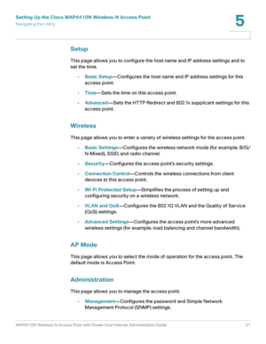 Page 21Setting Up the Cisco WAP4410N Wireless-N Access Point
Navigating the Utility
WAP4410N Wireless-N Access Point with Power Over Internet Administration Guide 21
5
Setup
This page allows you to configure the host name and IP address settings and to 
set the time. 
•Basic Setup—Configures the host name and IP address settings for this 
access point.
•Time—Sets the time on this access point.
•Advanced—Sets the HTTP Redirect and 802.1x supplicant settings for this 
access point.
Wireless
This page allows you...