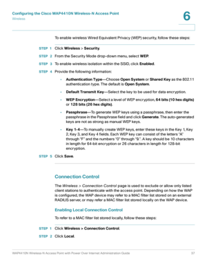 Page 37Configuring the Cisco WAP4410N Wireless-N Access Point
Wirele ss
WAP4410N Wireless-N Access Point with Power Over Internet Administration Guide 37
6
To enable wireless Wired Equivalent Privacy (WEP) security, follow these steps:
STEP 1Click Wireless > Security.
STEP  2From the Security Mode drop-down menu, select WEP.
STEP  3To enable wireless isolation within the SSID, click Enabled.
STEP  4Provide the following information:
•Authentication Type—Choose Open System or Shared Key as the 802.11...