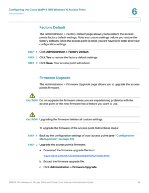 Page 48Configuring the Cisco WAP4410N Wireless-N Access Point
Administration
WAP4410N Wireless-N Access Point with Power Over Internet Administration Guide 48
6
Factor y Default
The Administration > Factory Default page allows you to restore the access 
point’s factory default settings. Note any custom settings before you restore the 
factory defaults. Once the access point is reset, you will have to re-enter all of your 
configuration settings.
STEP 1Click Administration > Factory Default.
STEP  2Click Ye s to...