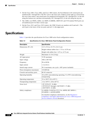 Page 28 
1-12
Cisco 1800 Series Integrated Services Routers (Fixed) Hardware Installation Guide
OL-6425-03
Chapter 1      Overview
  Specifications
 On the Cisco 1801, Cisco 1802, and Cisco 1803 routers, the Fast Ethernet LAN switch ports are 
numbered FE 1 through FE 8. The FE 1 port is the lower port, farthest on the right (as viewed from 
the rear of the router), and switch ports are numbered incrementally, FE 1 through FE 4, to the left 
along the bottom row, and then incrementally, FE
 5 through FE 8, to...