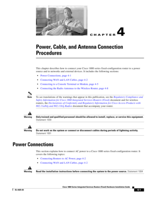 Page 43CH A P T E R
 
4-1
Cisco 1800 Series Integrated Services Routers (Fixed) Hardware Installation Guide
OL-6425-03
4
Power, Cable, and Antenna Connection 
Procedures
This chapter describes how to connect your Cisco 1800 series fixed-configuration router to a power 
source and to networks and external devices. It includes the following sections:
 Power Connections, page 4-1
 Connecting WAN and LAN Cables, page 4-2
 Connecting to a Console Terminal or Modem, page 4-5
 Connecting the Radio Antennas to the...