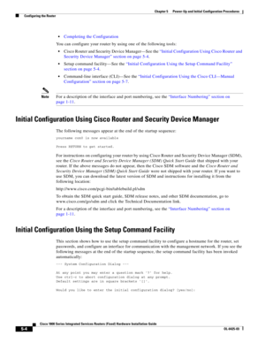 Page 56 
5-4
Cisco 1800 Series Integrated Services Routers (Fixed) Hardware Installation Guide
OL-6425-03
Chapter 5      Power-Up and Initial Configuration Procedures
  Configuring the Router
 Completing the Configuration
You can configure your router by using one of the following tools:
 Cisco Router and Security Device Manager—See the “Initial Configuration Using Cisco Router and 
Security Device Manager” section on page 5-4.
 Setup command facility—See the “Initial Configuration Using the Setup Command...