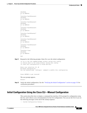 Page 59 
5-7
Cisco 1800 Series Integrated Services Routers (Fixed) Hardware Installation Guide
OL-6425-03
Chapter 5      Power-Up and Initial Configuration Procedures
  Configuring the Router
shutdown
no ip address!interface FastEthernet4
shutdownno ip address!
interface FastEthernet5shutdownno ip address
!interface FastEthernet6shutdown
no ip address!interface FastEthernet7
shutdownno ip address!
interface FastEthernet8shutdownno ip address
!interface FastEthernet9shutdown
no ip address!interface Vlan1...