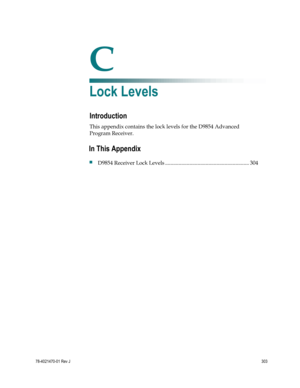 Page 327 
 
78-4021470-01 Rev J 303 
 
C Appx auto letter 
Appendix C 
Lock Levels  
Introduction 
This appendix contains the lock levels for the D9854 Advanced 
Program Receiver.  
 
 
In This Appendix 
 D9854 Receiver Lock Levels .............................................................. 304  