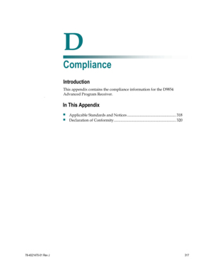 Page 341 
 
78-4021470-01 Rev J 317 
 
D Appx auto letter 
Appendix D 
Compliance  
Introduction 
This appendix contains the compliance information for the D9854 
Advanced Program Receiver. Appe 
 
 
In This Appendix 
 Applicable Standards and Notices ................................................... 318 
 Declaration of Conformity ................................................................. 320  