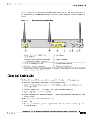 Page 17 
1-3
Cisco 860 Series, Cisco 880 Series, and Cisco 890 Series Integrated Services Routers Hardware Installation Guide
OL-16193-03
Chapter 1      Product Overview
  Cisco 880 Series ISRs
Figure 1-2 shows the back panel details of the Cisco 861 wireless (861W) ISR. Nonwireless routers do 
not have antennas on the back panel. However, the feature locations are similar for all Cisco 860 series 
routers.
Figure 1-2 Back Panel of the Cisco 861W ISR
Cisco 880 Series ISRs
The Cisco 880 series ISRs have data and...