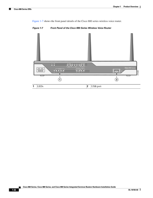 Page 22 
1-8
Cisco 860 Series, Cisco 880 Series, and Cisco 890 Series Integrated Services Routers Hardware Installation Guide
OL-16193-03
Chapter 1      Product Overview
  Cisco 880 Series ISRs
Figure 1-7 shows the front panel details of the Cisco 880 series wireless voice router.
Figure 1-7 Front Panel of the Cisco 880 Series Wireless Voice Router
1LEDs2USB port
270495
12 