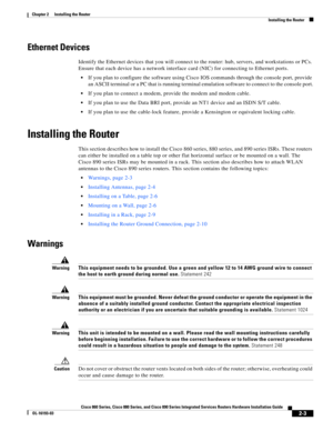 Page 39 
2-3
Cisco 860 Series, Cisco 880 Series, and Cisco 890 Series Integrated Services Routers Hardware Installation Guide
OL-16193-03
Chapter 2      Installing the Router
  Installing the Router
Ethernet Devices
Identify the Ethernet devices that you will connect to the router: hub, servers, and workstations or PCs. 
Ensure that each device has a network interface card (NIC) for connecting to Ethernet ports.
 If you plan to configure the software using Cisco IOS commands through the console port, provide...