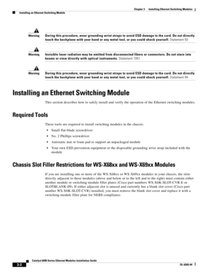 Page 1943-2
Catalyst 6500 Series Ethernet Modules Installation Guide
OL-6265-04
Chapter 3      Installing Ethernet Switching Modules
  Installing an Ethernet Switching Module
WarningDuring this procedure, wear grounding wrist straps to avoid ESD damage to the card. Do not directly 
touch the backplane with your hand or any metal tool, or you could shock yourself. Statement 93
WarningInvisible laser radiation may be emitted from disconnected fibers or connectors. Do not stare into 
beams or view directly with...