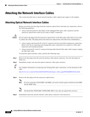 Page 2043-12
Catalyst 6500 Series Ethernet Modules Installation Guide
OL-6265-04
Chapter 3      Installing Ethernet Switching Modules
  Attaching the Network Interface Cables
Attaching the Network Interface Cables
This section describes how to attach network interface cables (optical and copper) to the modules. 
Attaching Optical Network Interface Cables
Before you remove the dust plugs from the connector optical bores and make any connections, observe 
the following guidelines:
Always keep the protective dust...