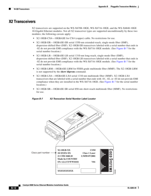 Page 228B-12
Catalyst 6500 Series Ethernet Modules Installation Guide
OL-6265-04
Appendix B      Pluggable Transceiver Modules
  10-GB Transceivers
X2 Transceivers
X2 transceivers are supported on the WS-X6708-10GE, WS-X6716-10GE, and the WS-X6848-10GE 
10-Gigabit Ethernet modules. Not all X2 transceiver types are supported unconditionally by these two 
modules; the following caveats apply:
X2-10GB-CX4—10GBASE for CX4 (copper) cable. No restrictions for use.
X2-10GB-ER—10GBASE-ER serial 1550-nm extended-reach,...